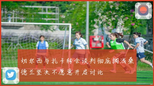 切尔西与扎卡转会谈判彻底搁浅桑德兰坚决不愿意开启讨论