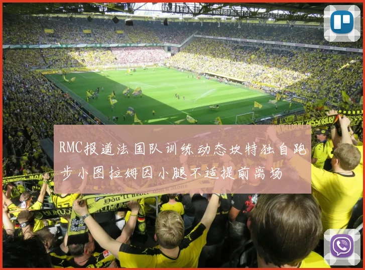 RMC报道法国队训练动态坎特独自跑步小图拉姆因小腿不适提前离场