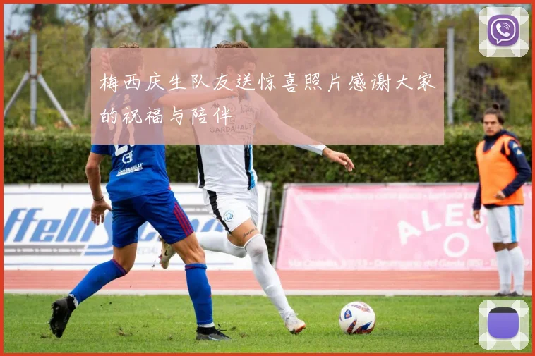梅西庆生队友送惊喜照片感谢大家的祝福与陪伴