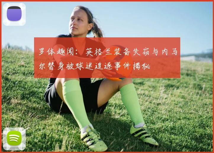 罗体趣闻：英格兰装备失窃与内马尔替身被球迷追逐事件揭秘