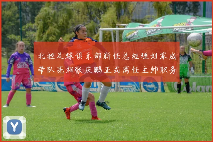 北控足球俱乐部新任总经理刘家成带队亮相张庆鹏正式离任主帅职务