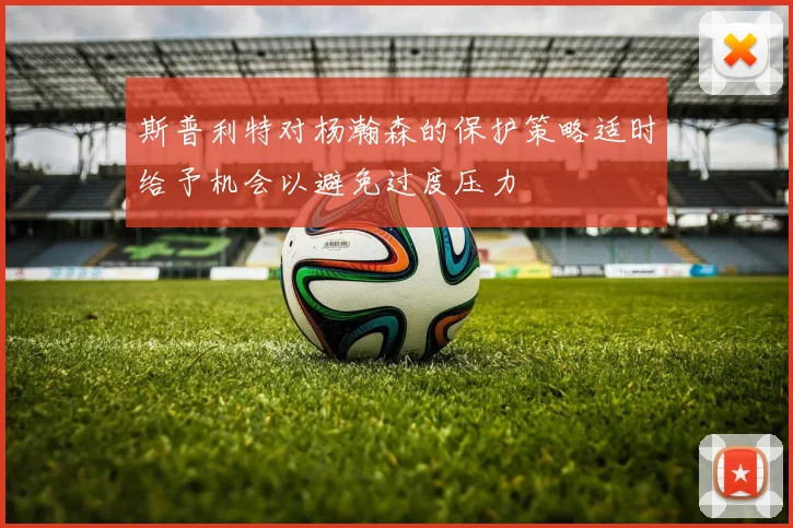 斯普利特对杨瀚森的保护策略适时给予机会以避免过度压力