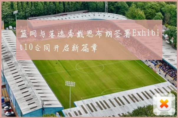 篮网与落选秀戴恩布朗签署Exhibit10合同开启新篇章