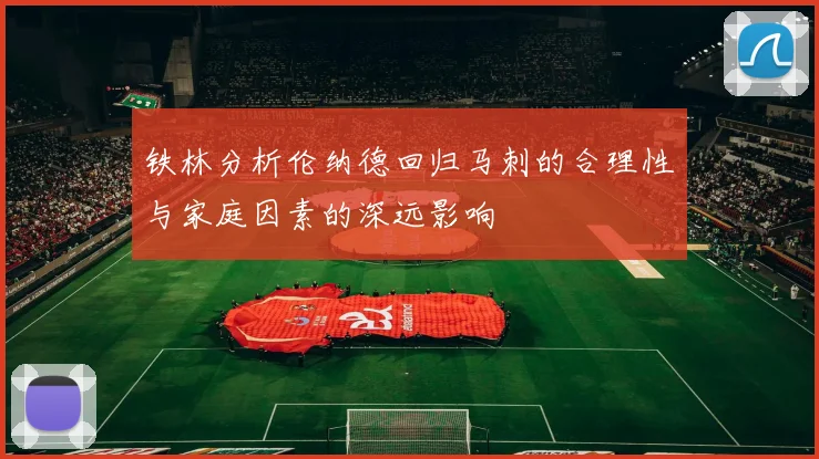 铁林分析伦纳德回归马刺的合理性与家庭因素的深远影响