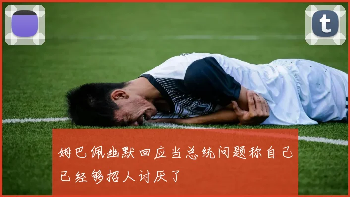 姆巴佩幽默回应当总统问题称自己已经够招人讨厌了
