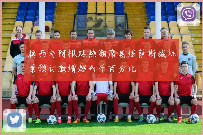 梅西与阿根廷热潮席卷堪萨斯城机票预订激增超两千百分比