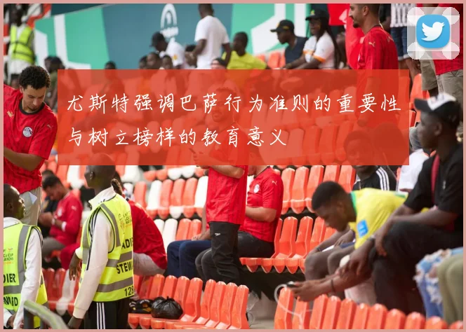 尤斯特强调巴萨行为准则的重要性与树立榜样的教育意义